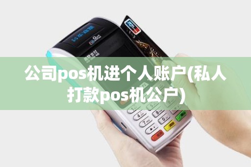 公司pos机进个人账户(私人打款pos机公户)