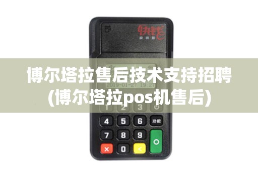 博尔塔拉售后技术支持招聘(博尔塔拉pos机售后)