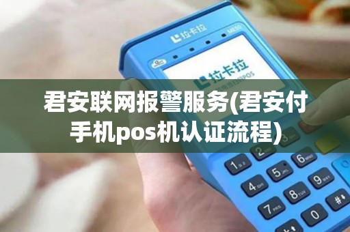 君安联网报警服务(君安付手机pos机认证流程)