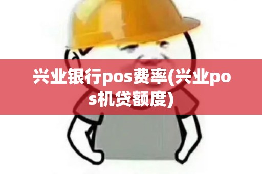 兴业银行pos费率(兴业pos机贷额度)