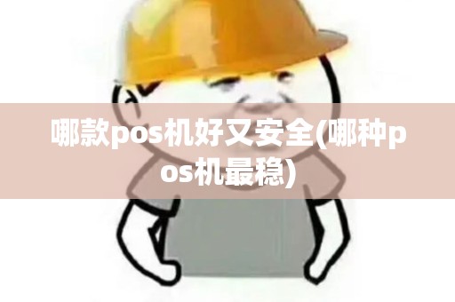 哪款pos机好又安全(哪种pos机最稳)