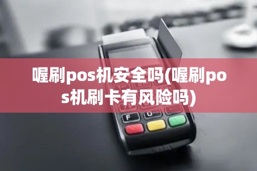 喔刷pos机安全吗(喔刷pos机刷卡有风险吗)