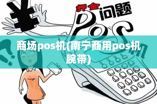 商场pos机(南宁商用pos机腕带)