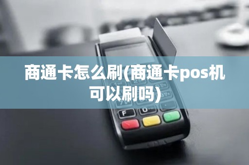 商通卡怎么刷(商通卡pos机可以刷吗)