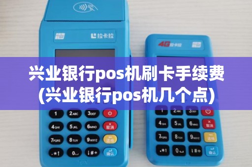 兴业银行pos机刷卡手续费(兴业银行pos机几个点)