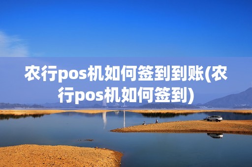 农行pos机如何签到到账(农行pos机如何签到)