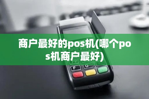 商户最好的pos机(哪个pos机商户最好)