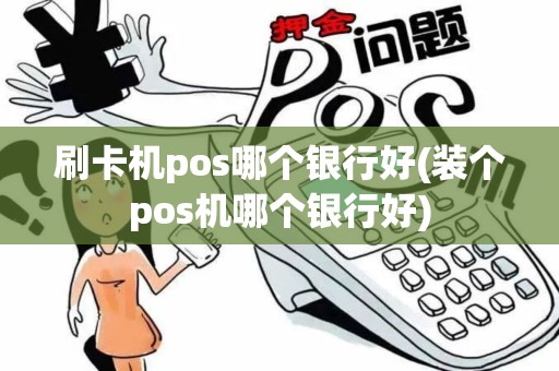 刷卡机pos哪个银行好(装个pos机哪个银行好)