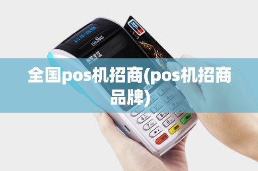 全国pos机招商(pos机招商品牌)