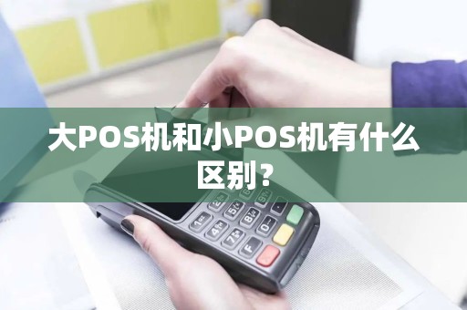 大POS机和小POS机有什么区别？