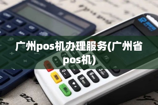 广州pos机办理服务(广州省pos机)