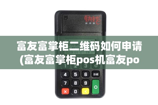 富友富掌柜二维码如何申请(富友富掌柜pos机富友pos机)