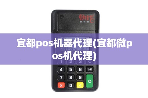 宜都pos机器代理(宜都微pos机代理)