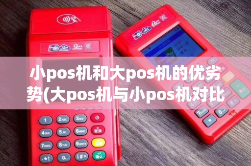 小pos机和大pos机的优劣势(大pos机与小pos机对比)