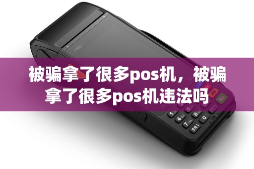 被骗拿了很多pos机，被骗拿了很多pos机违法吗