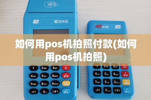 如何用pos机拍照付款(如何用pos机拍照)