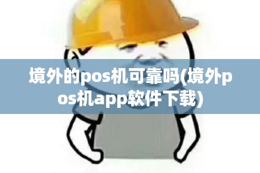 境外的pos机可靠吗(境外pos机app软件下载)
