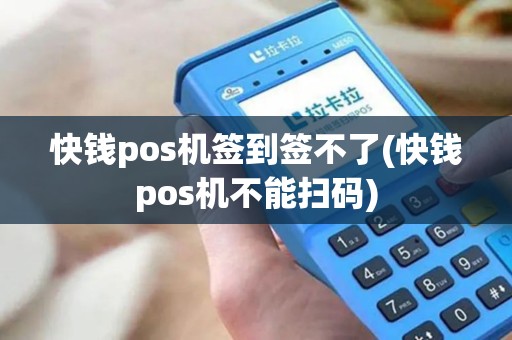 快钱pos机签到签不了(快钱pos机不能扫码)