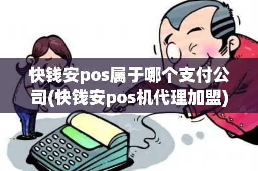 快钱安pos属于哪个支付公司(快钱安pos机代理加盟)