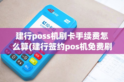 建行poss机刷卡手续费怎么算(建行签约pos机免费刷)