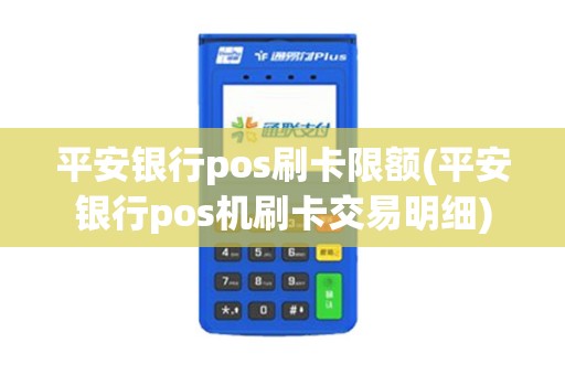 平安银行pos刷卡限额(平安银行pos机刷卡交易明细)