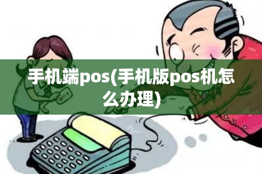 手机端pos(手机版pos机怎么办理)