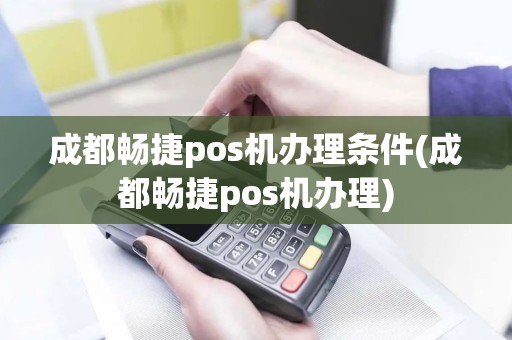 成都畅捷pos机办理条件(成都畅捷pos机办理)