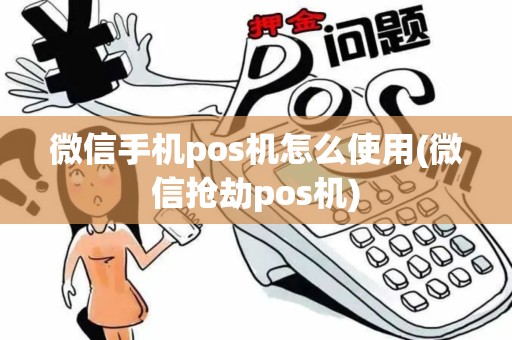 微信手机pos机怎么使用(微信抢劫pos机)