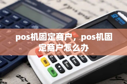 pos机固定商户，pos机固定商户怎么办