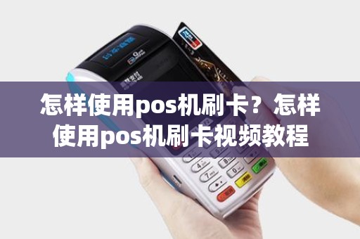 怎样使用pos机刷卡？怎样使用pos机刷卡视频教程