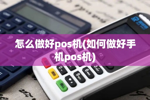 怎么做好pos机(如何做好手机pos机)