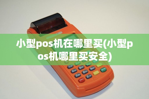 小型pos机在哪里买(小型pos机哪里买安全)