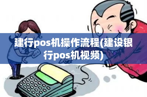 建行pos机操作流程(建设银行pos机视频)
