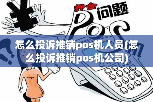 怎么投诉推销pos机人员(怎么投诉推销pos机公司)