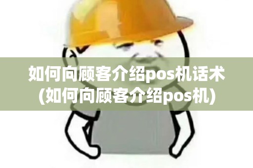 如何向顾客介绍pos机话术(如何向顾客介绍pos机)