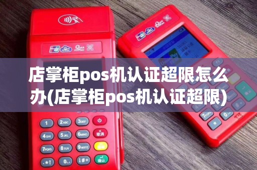 店掌柜pos机认证超限怎么办(店掌柜pos机认证超限)