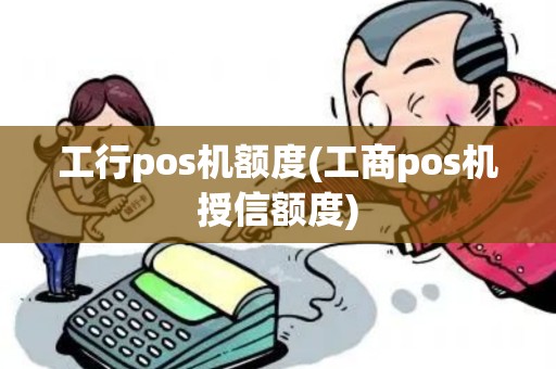 工行pos机额度(工商pos机授信额度)
