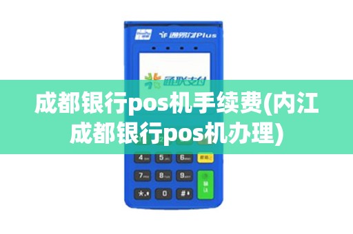 成都银行pos机手续费(内江成都银行pos机办理)