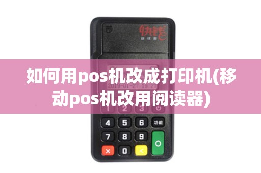 如何用pos机改成打印机(移动pos机改用阅读器)