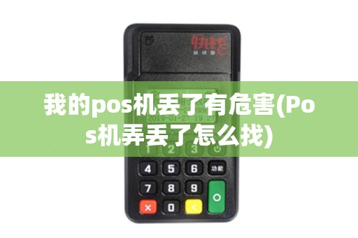 我的pos机丢了有危害(Pos机弄丢了怎么找)