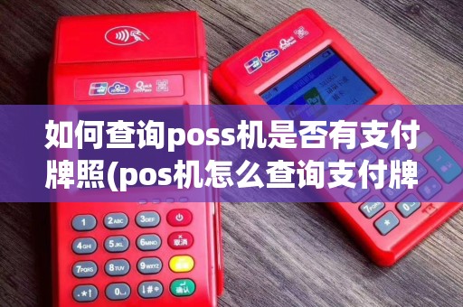 如何查询poss机是否有支付牌照(pos机怎么查询支付牌照信息)