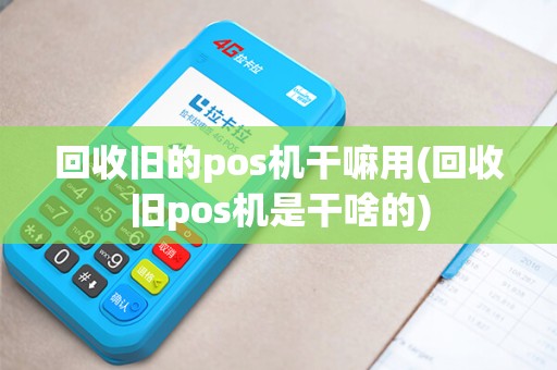 回收旧的pos机干嘛用(回收旧pos机是干啥的)