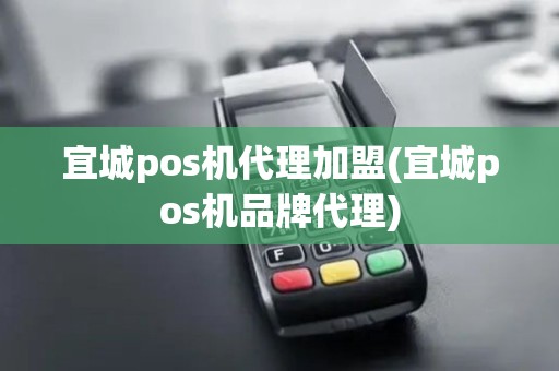 宜城pos机代理加盟(宜城pos机品牌代理)
