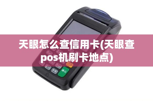 天眼怎么查信用卡(天眼查pos机刷卡地点)