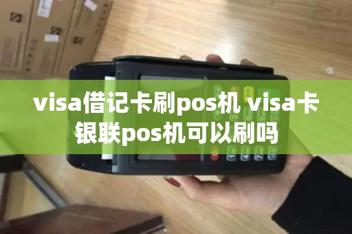 visa借记卡刷pos机 visa卡银联pos机可以刷吗