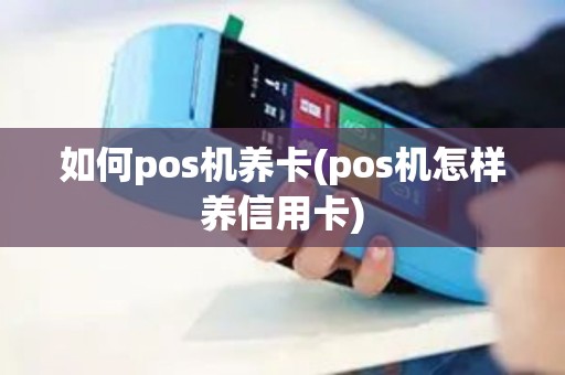 如何pos机养卡(pos机怎样养信用卡)