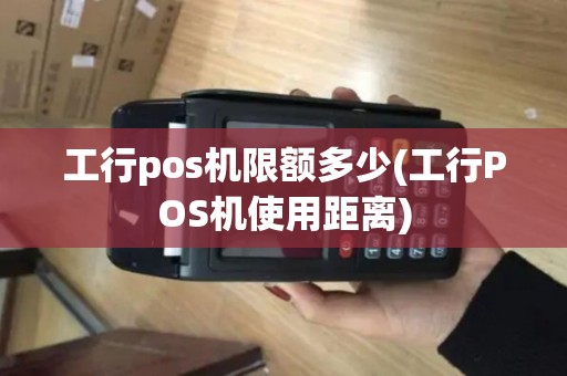 工行pos机限额多少(工行POS机使用距离)