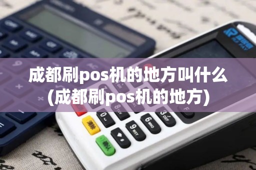 成都刷pos机的地方叫什么(成都刷pos机的地方)