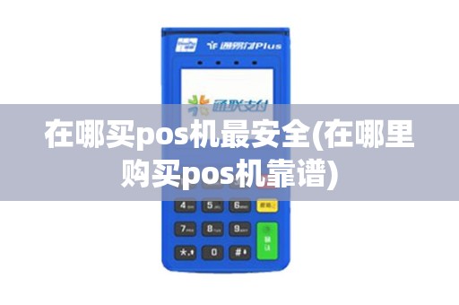 在哪买pos机最安全(在哪里购买pos机靠谱)