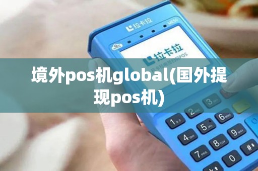 境外pos机global(国外提现pos机)